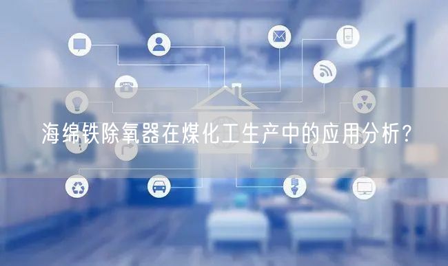 海綿鐵除氧器在煤化工生產(chǎn)中的應(yīng)用分析？