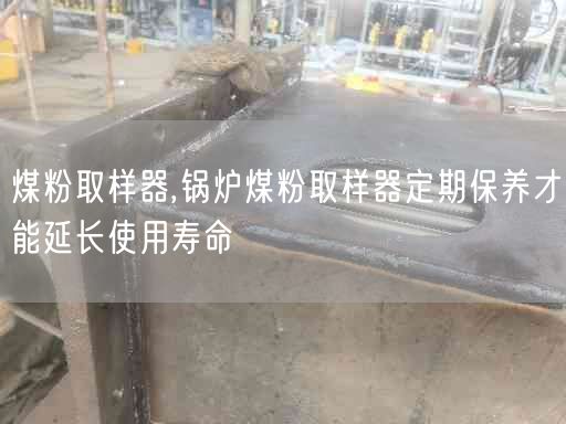 煤粉取樣器,鍋爐煤粉取樣器定期保養(yǎng)才能延長(zhǎng)遙遙壽命