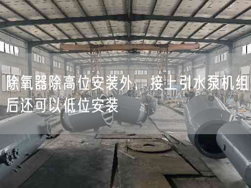 除氧器除高位安裝外，接上引水泵機(jī)組后還可以低位安裝