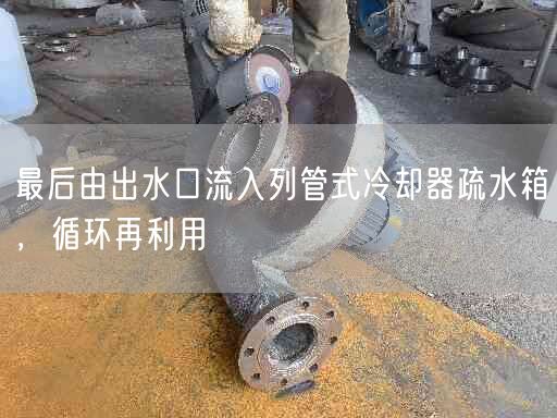 較后由出水口流入列管式冷卻器疏水箱，循環(huán)再利用