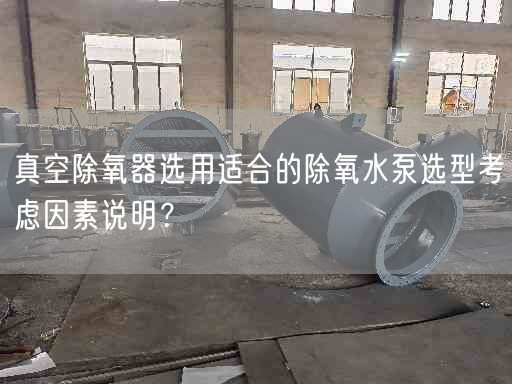 真空除氧器選用適合的除氧水泵選型考慮因素說明？
